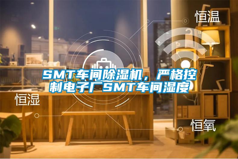 SMT車間除濕機(jī)，嚴(yán)格控制電子廠SMT車間濕度