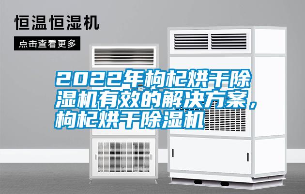 2022年枸杞烘干除濕機(jī)有效的解決方案，枸杞烘干除濕機(jī)