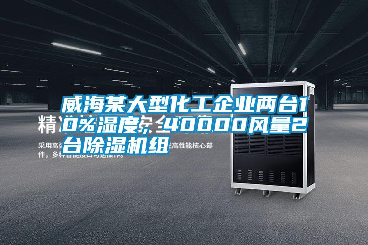 威海某大型化工企業(yè)兩臺10%濕度，40000風量2臺除濕機組