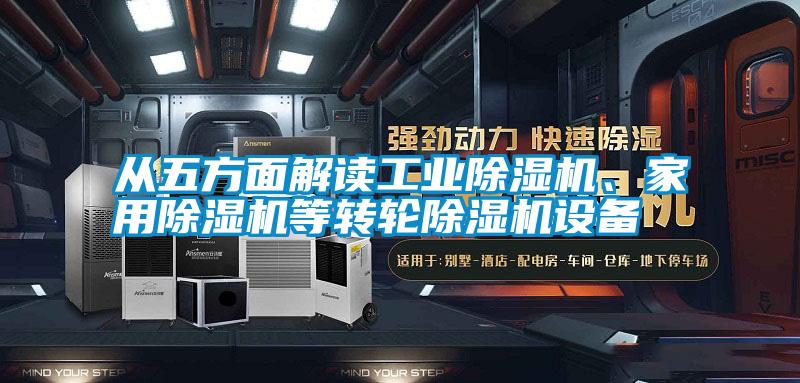 從五方面解讀工業(yè)除濕機、家用除濕機等轉(zhuǎn)輪除濕機設(shè)備