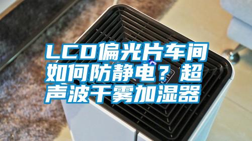 LCD偏光片車(chē)間如何防靜電？超聲波干霧加濕器