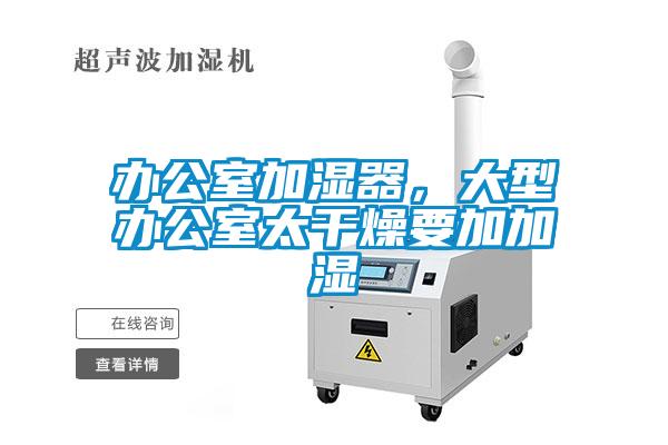 辦公室加濕器，大型辦公室太干燥要加加濕