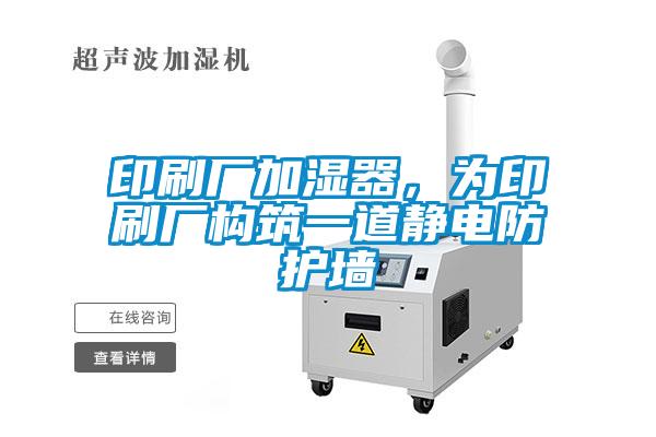 印刷廠加濕器，為印刷廠構(gòu)筑一道靜電防護(hù)墻