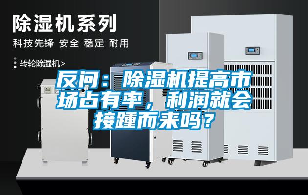 反問：除濕機提高市場占有率，利潤就會接踵而來嗎？