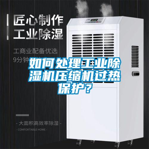 如何處理工業(yè)除濕機(jī)壓縮機(jī)過熱保護(hù)？