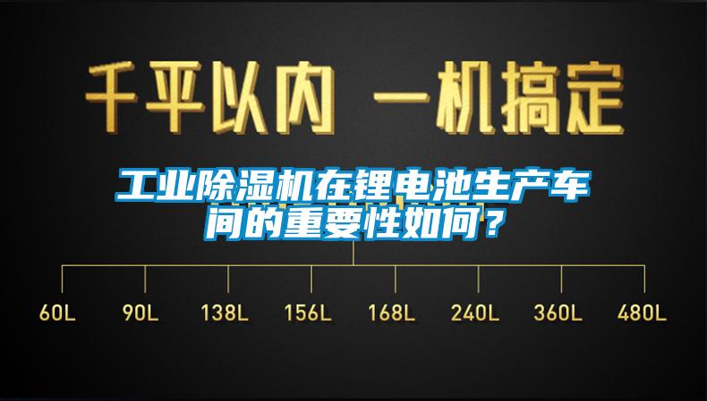 工業(yè)除濕機在鋰電池生產(chǎn)車間的重要性如何？