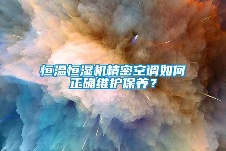 恒溫恒濕機(jī)精密空調(diào)如何正確維護(hù)保養(yǎng)？