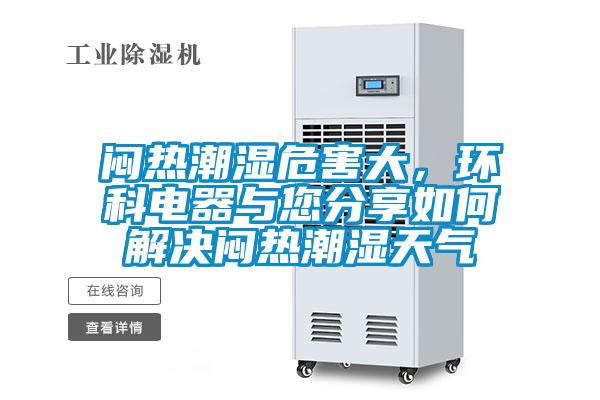 悶熱潮濕危害大，環(huán)科電器與您分享如何解決悶熱潮濕天氣