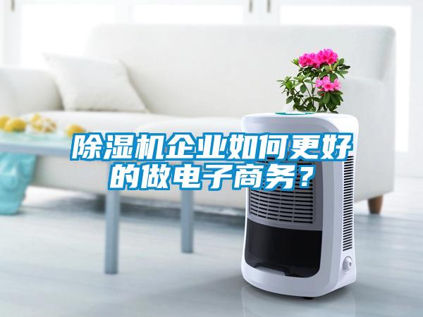 除濕機企業(yè)如何更好的做電子商務？