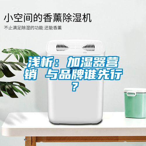 淺析：加濕器營銷 與品牌誰先行？