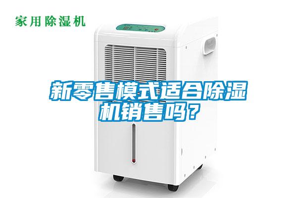 新零售模式適合除濕機銷售嗎？