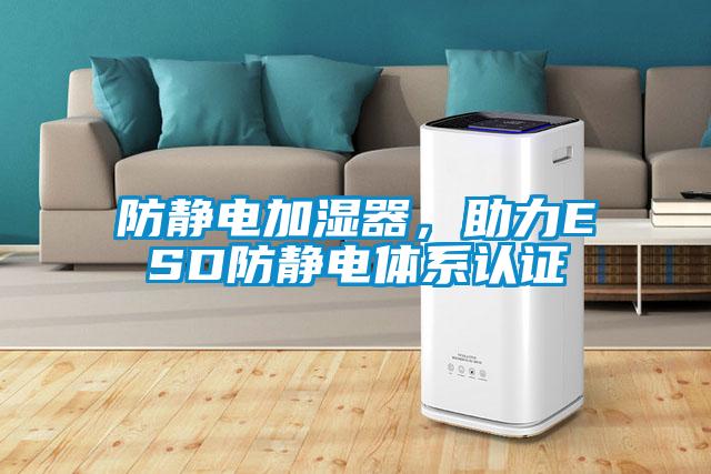 防靜電加濕器，助力ESD防靜電體系認(rèn)證