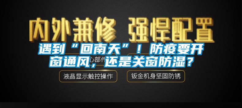 遇到“回南天”！防疫要開窗通風，還是關(guān)窗防濕？