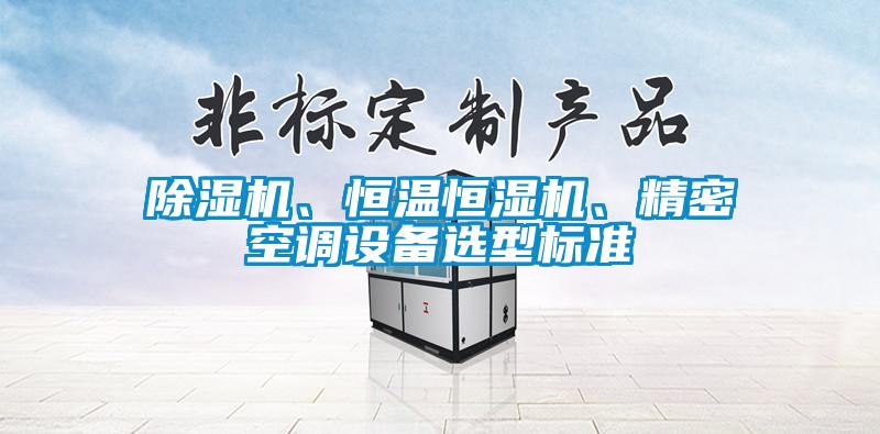 除濕機、恒溫恒濕機、精密空調(diào)設(shè)備選型標準