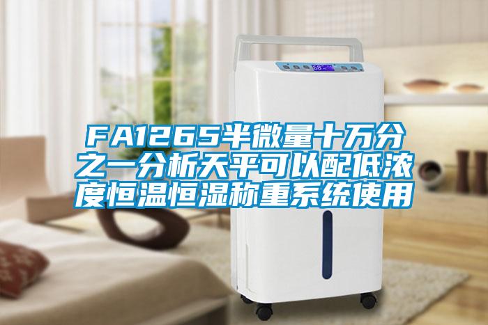 FA1265半微量十萬(wàn)分之一分析天平可以配低濃度恒溫恒濕稱重系統(tǒng)使用