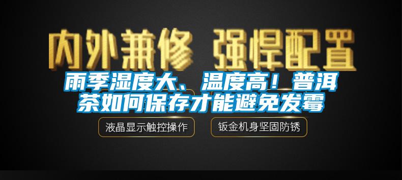 雨季濕度大、溫度高！普洱茶如何保存才能避免發(fā)霉