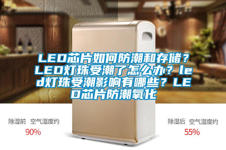 LED芯片如何防潮和存儲(chǔ)？LED燈珠受潮了怎么辦？led燈珠受潮影響有哪些？LED芯片防潮氧化