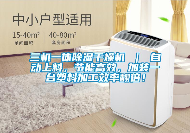 三機一體除濕干燥機 ｜ 自動上料，節(jié)能高效，加裝一臺塑料加工效率翻倍！