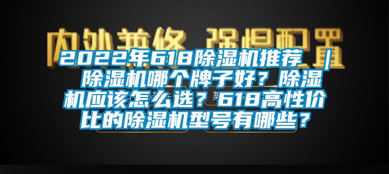 2022年618除濕機推薦 ｜ 除濕機哪個牌子好？除濕機應(yīng)該怎么選？618高性價比的除濕機型號有哪些？