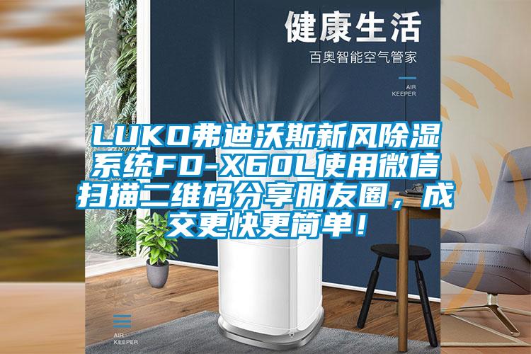 LUKO弗迪沃斯新風除濕系統(tǒng)FD-X60L使用微信掃描二維碼分享朋友圈，成交更快更簡單！