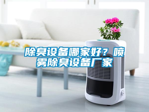 除臭設(shè)備哪家好？噴霧除臭設(shè)備廠家