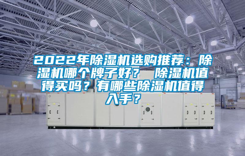 2022年除濕機(jī)選購(gòu)?fù)扑]：除濕機(jī)哪個(gè)牌子好？ 除濕機(jī)值得買嗎？有哪些除濕機(jī)值得入手？