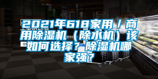 2021年618家用／商用除濕機(jī)（除水機(jī)）該如何選擇？除濕機(jī)哪家強(qiáng)？