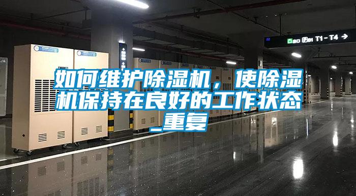 如何維護除濕機，使除濕機保持在良好的工作狀態(tài)_重復