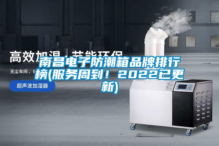 南昌電子防潮箱品牌排行榜(服務(wù)周到！2022已更新)