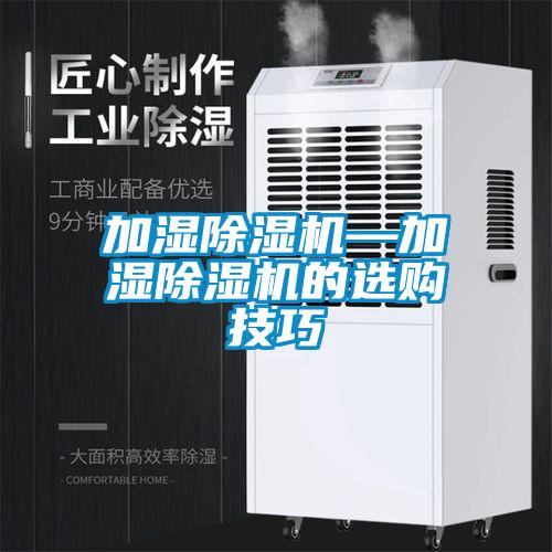 加濕除濕機(jī)—加濕除濕機(jī)的選購(gòu)技巧