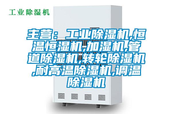 主營：工業(yè)除濕機,恒溫恒濕機,加濕機,管道除濕機,轉(zhuǎn)輪除濕機,耐高溫除濕機,調(diào)溫除濕機