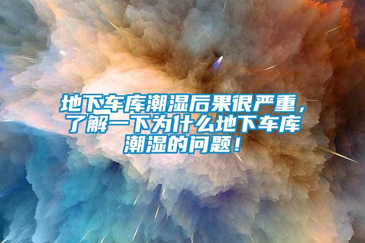 地下車庫潮濕后果很嚴(yán)重，了解一下為什么地下車庫潮濕的問題！