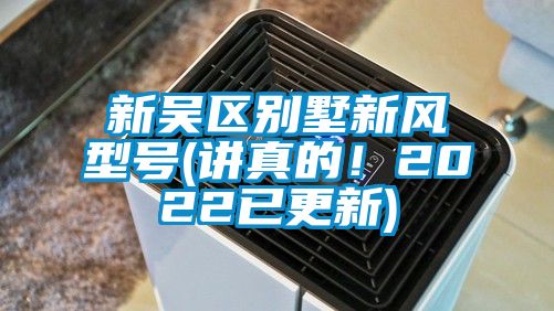 新吳區(qū)別墅新風型號(講真的！2022已更新)