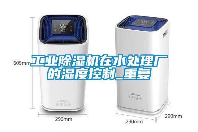 工業(yè)除濕機在水處理廠的濕度控制_重復