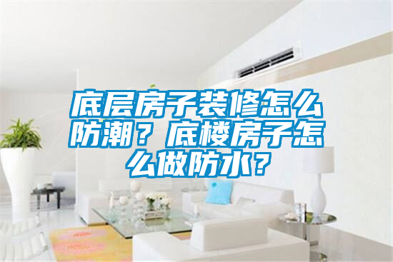 底層房子裝修怎么防潮？底樓房子怎么做防水？