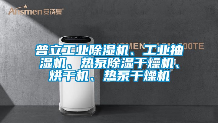 普立工業(yè)除濕機、工業(yè)抽濕機、熱泵除濕干燥機、烘干機、熱泵干燥機