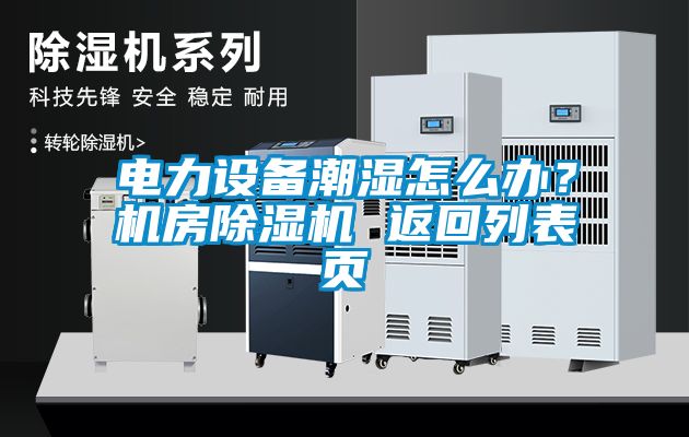 電力設(shè)備潮濕怎么辦？機(jī)房除濕機(jī) 返回列表頁(yè)