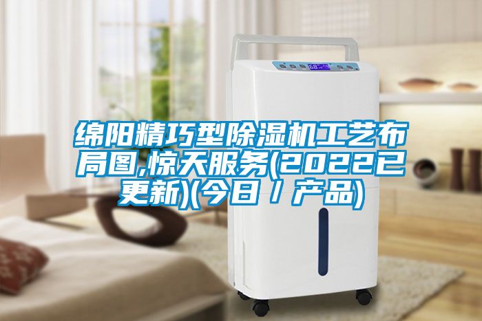 綿陽精巧型除濕機工藝布局圖,驚天服務(2022已更新)(今日／產(chǎn)品)