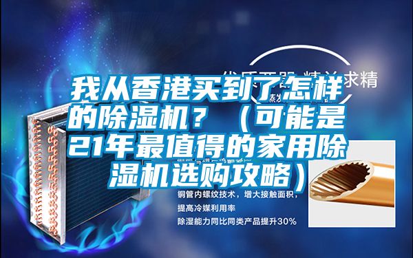 我從香港買到了怎樣的除濕機？（可能是21年最值得的家用除濕機選購攻略）