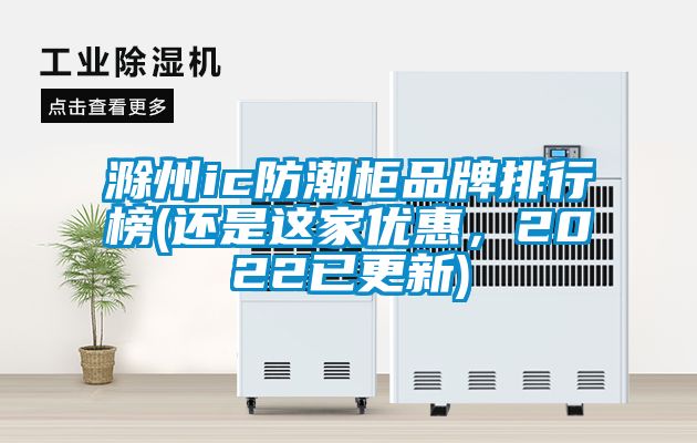 滁州ic防潮柜品牌排行榜(還是這家優(yōu)惠，2022已更新)