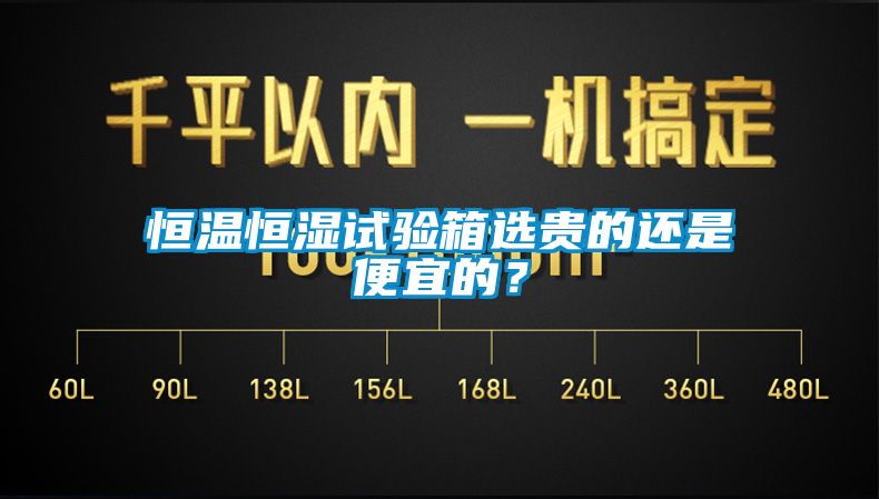 恒溫恒濕試驗箱選貴的還是便宜的？