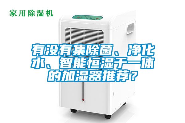 有沒(méi)有集除菌、凈化水、智能恒濕于一體的加濕器推薦？