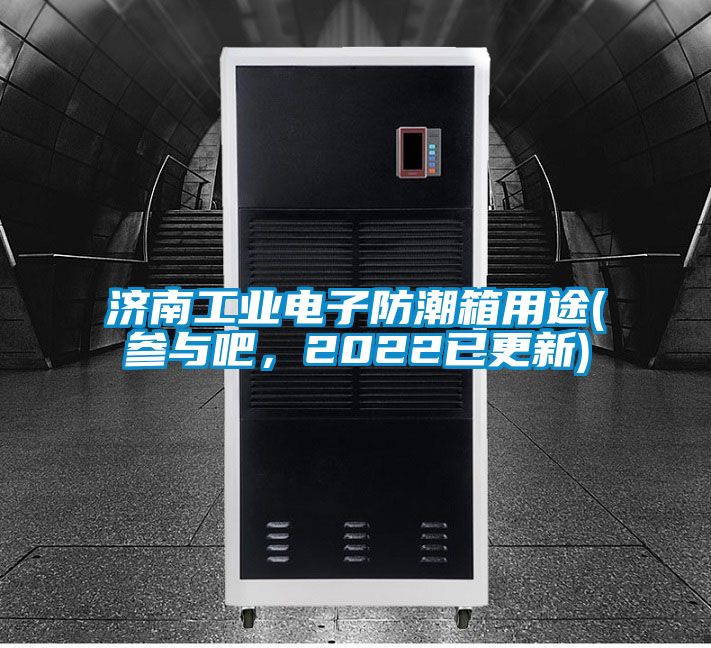 濟(jì)南工業(yè)電子防潮箱用途(參與吧，2022已更新)