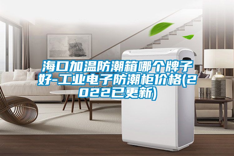 ?？诩訙胤莱毕淠膫€(gè)牌子好-工業(yè)電子防潮柜價(jià)格(2022已更新)