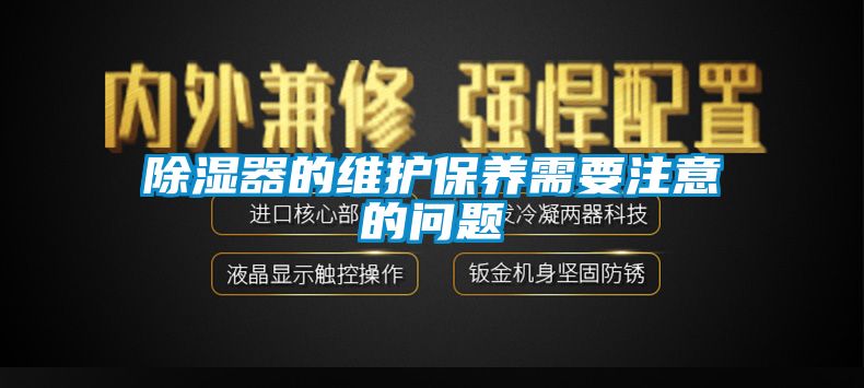 除濕器的維護保養(yǎng)需要注意的問題