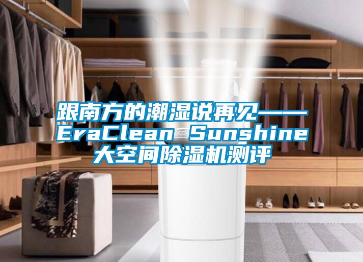 跟南方的潮濕說再見——EraClean Sunshine大空間除濕機測評