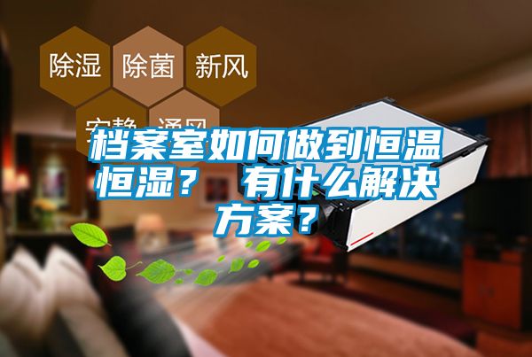 檔案室如何做到恒溫恒濕？ 有什么解決方案？