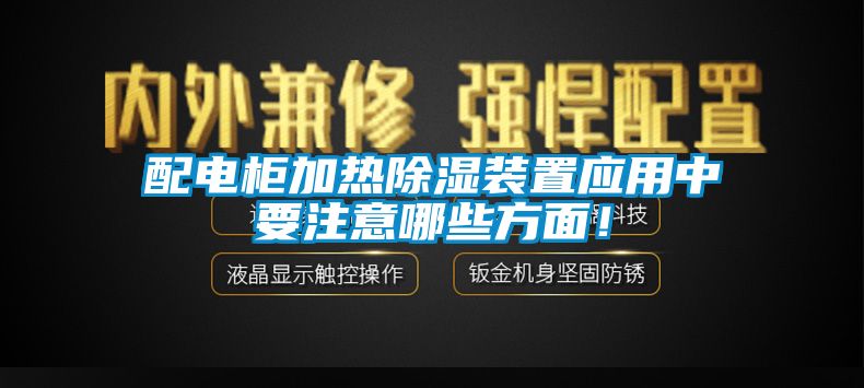 配電柜加熱除濕裝置應(yīng)用中要注意哪些方面！