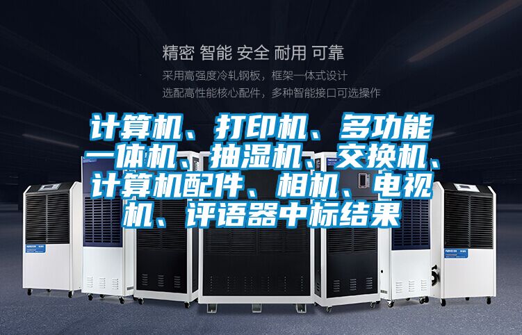 計算機、打印機、多功能一體機、抽濕機、交換機、計算機配件、相機、電視機、評語器中標結果