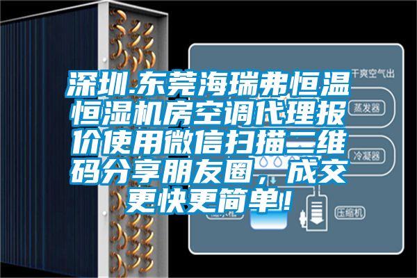 深圳.東莞海瑞弗恒溫恒濕機房空調代理報價使用微信掃描二維碼分享朋友圈，成交更快更簡單！